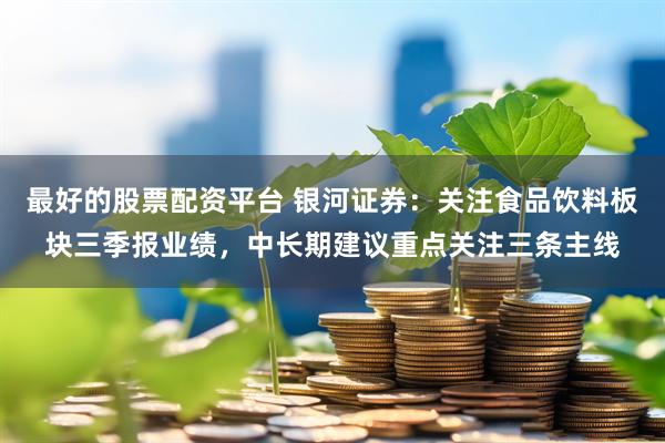 最好的股票配资平台 银河证券：关注食品饮料板块三季报业绩，中长期建议重点关注三条主线