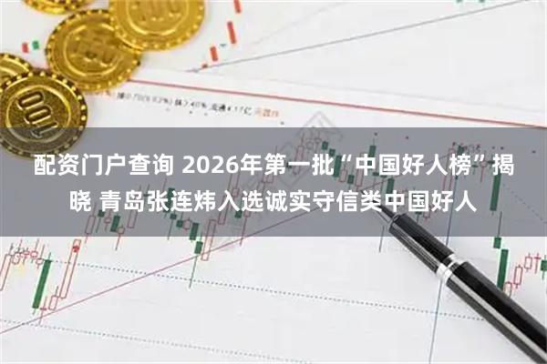 配资门户查询 2026年第一批“中国好人榜”揭晓 青岛张连炜入选诚实守信类中国好人
