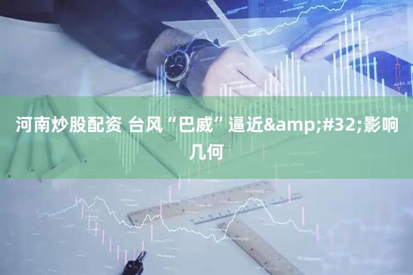 河南炒股配资 台风“巴威”逼近 影响几何