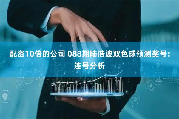 配资10倍的公司 088期陆浩波双色球预测奖号：连号分析